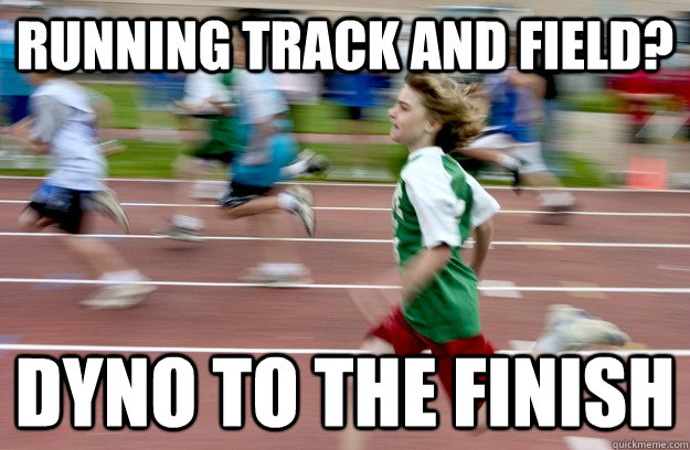 Running track and field? dyno to the finish - Running track and field? dyno to the finish  dyno to the finish