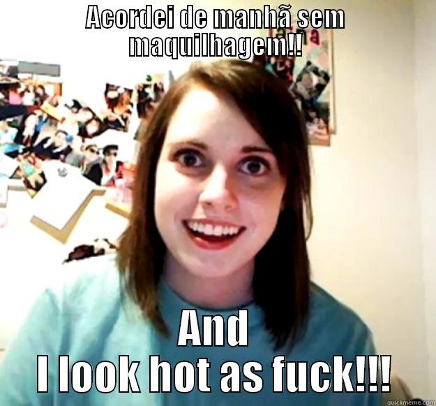 ACORDEI DE MANHÃ SEM MAQUILHAGEM!! AND I LOOK HOT AS FUCK!!! Overly Attached Girlfriend