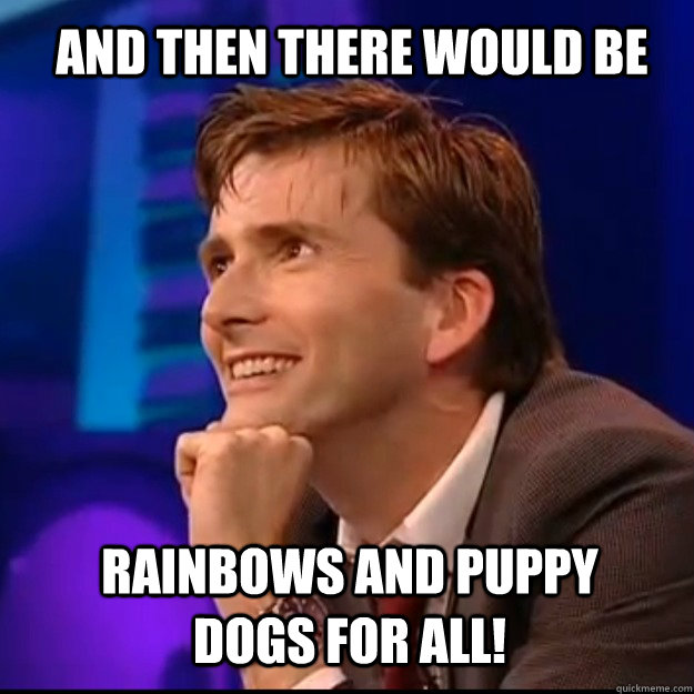 AND THEN THERE WOULD BE RAINBOWS AND PUPPY DOGS FOR ALL! - AND THEN THERE WOULD BE RAINBOWS AND PUPPY DOGS FOR ALL!  Optimistic Doctor