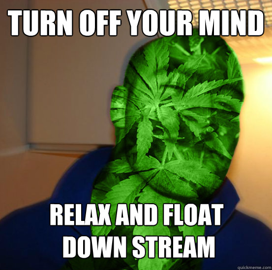 turn off your mind RElax and float
 down stream  