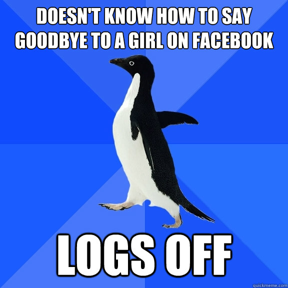 Doesn't know how to say Goodbye to a girl on facebook logs off  Socially Awkward Penguin