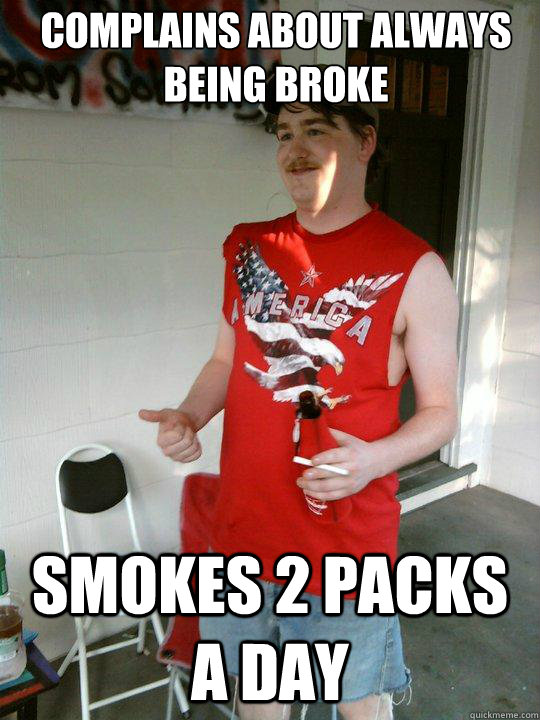 Complains about always being broke Smokes 2 packs a day  Redneck Randal