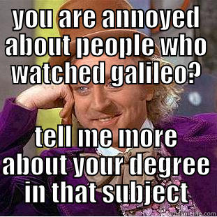 YOU ARE ANNOYED ABOUT PEOPLE WHO WATCHED GALILEO? TELL ME MORE ABOUT YOUR DEGREE IN THAT SUBJECT Condescending Wonka