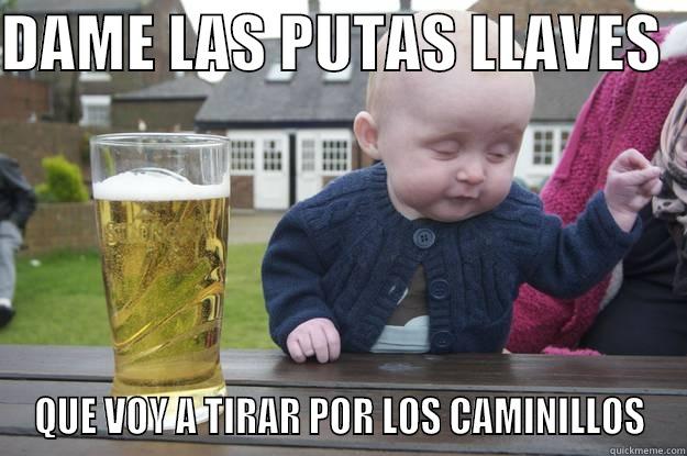 DAME LAS PUTAS LLAVES   QUE VOY A TIRAR POR LOS CAMINILLOS drunk baby
