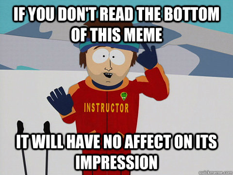 If you don't read the bottom of this meme it will have no affect on its impression  south park ski instructor