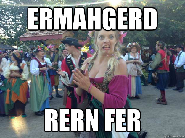 ERMAHGERD RERN Fer  Ren Faire