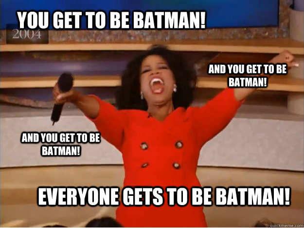 You get to be Batman! everyone gets to be Batman! and you get to be Batman! and you get to be Batman! - You get to be Batman! everyone gets to be Batman! and you get to be Batman! and you get to be Batman!  oprah you get a car