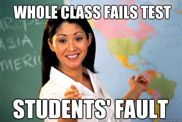 Whole class fails test Students' fault - Whole class fails test Students' fault  Unhelpful High School Teacher