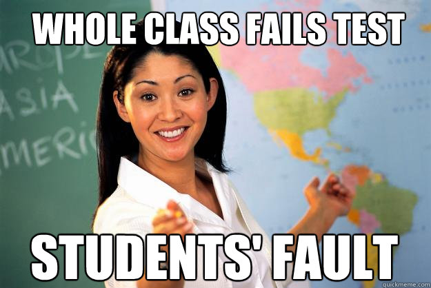 Whole class fails test Students' fault  Unhelpful High School Teacher