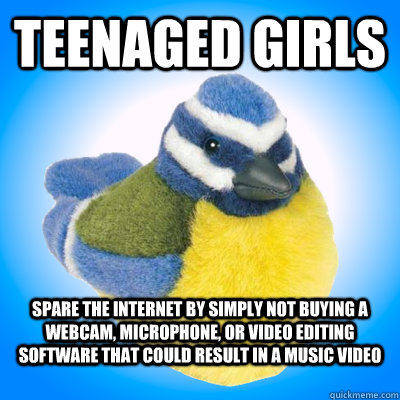 Teenaged Girls spare the internet by simply not buying a webcam, microphone, or video editing software that could result in a music video  - Teenaged Girls spare the internet by simply not buying a webcam, microphone, or video editing software that could result in a music video   Top Tip Tit