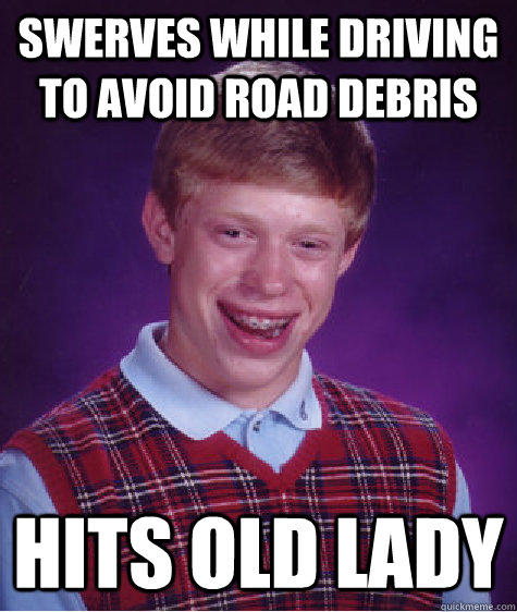 Swerves while driving to avoid road debris Hits old lady  Bad Luck Brian