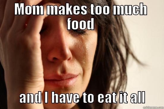 MOM MAKES TOO MUCH FOOD         AND I HAVE TO EAT IT ALL       First World Problems