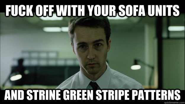 Fuck off with your sofa units and strine green stripe patterns  Edward Norton