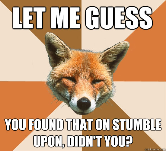 Let me guess You found that on Stumble Upon, didn't you?  Condescending Fox