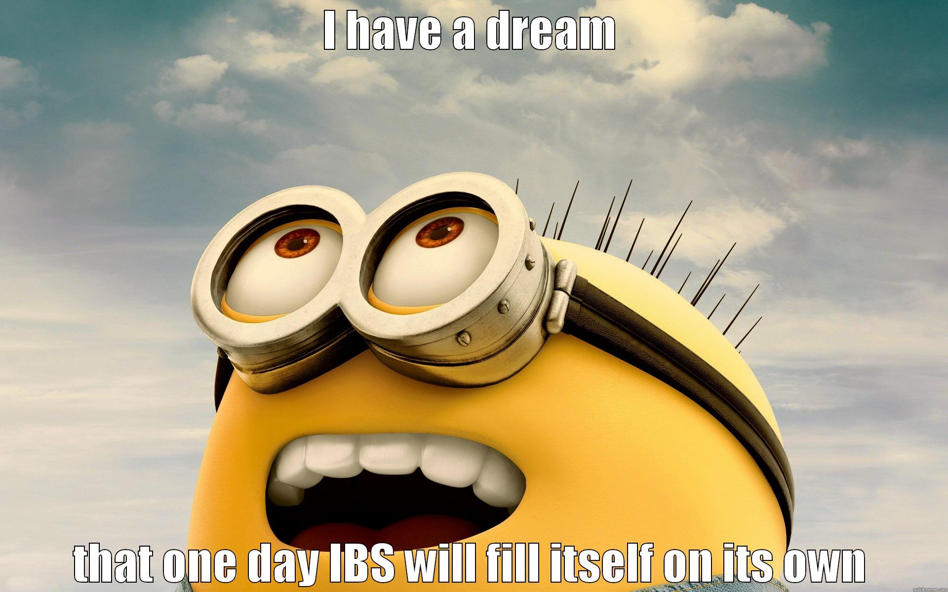 I have a dream - I HAVE A DREAM THAT ONE DAY IBS WILL FILL ITSELF ON ITS OWN Misc