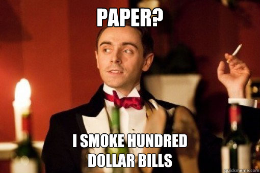 Paper? i smoke hundred 
dollar bills  