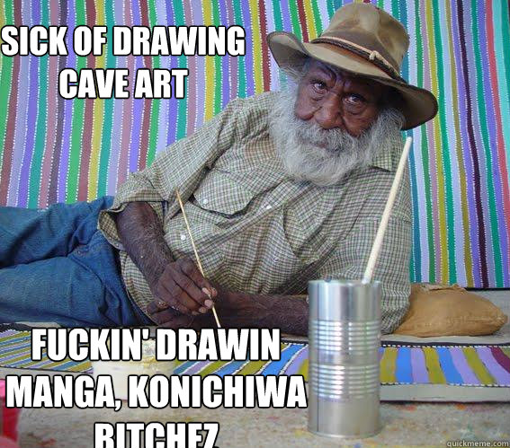 SICK OF DRAWING CAVE ART FUCKIN' DRAWIN MANGA, KONICHIWA BITCHEZ  