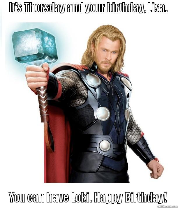 IT'S THORSDAY AND YOUR BIRTHDAY, LISA. YOU CAN HAVE LOKI. HAPPY BIRTHDAY! Advice Thor