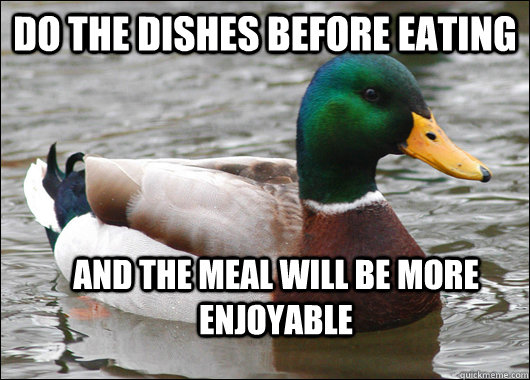 Do the dishes before eating and the meal will be more enjoyable  Actual Advice Mallard