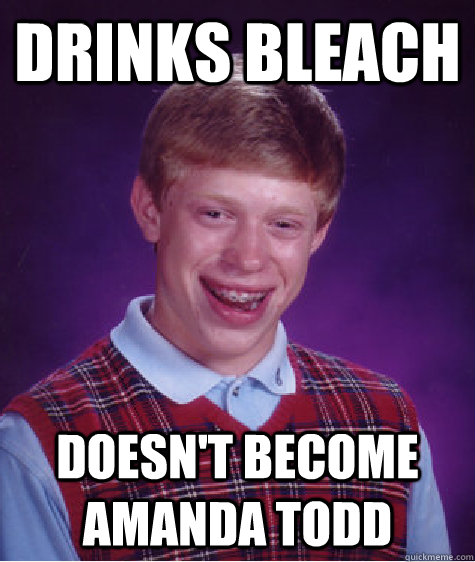drinks bleach doesn't become amanda todd  Bad Luck Brian