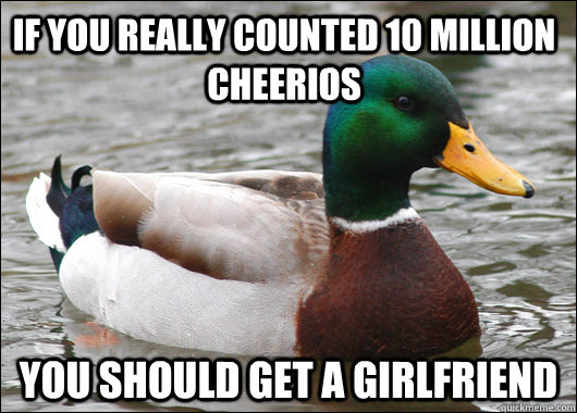If you really counted 10 million cheerios You should get a girlfriend  Actual Advice Mallard