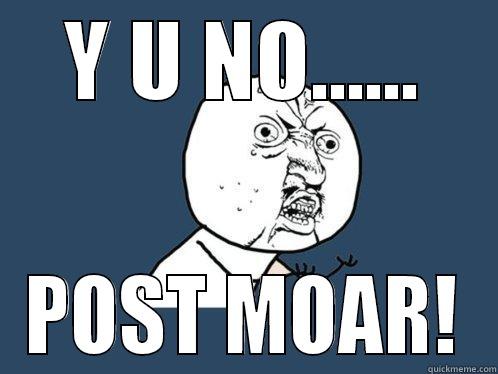 Y U NO...... POST MOAR! Y U No