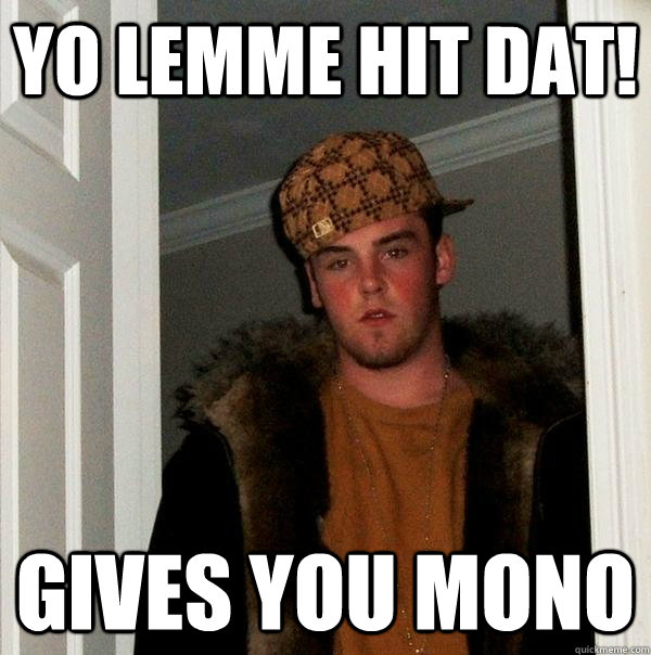 Yo lemme hit dat! gives you mono  Scumbag Steve