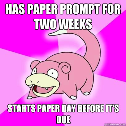 Has paper prompt for two weeks Starts paper day before it's due  Slowpoke