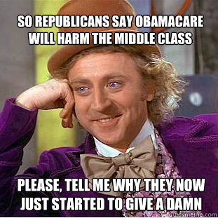 So republicans say Obamacare will harm the middle class  please, tell me why they now just started to give a damn - So republicans say Obamacare will harm the middle class  please, tell me why they now just started to give a damn  Willy Wonka Meme
