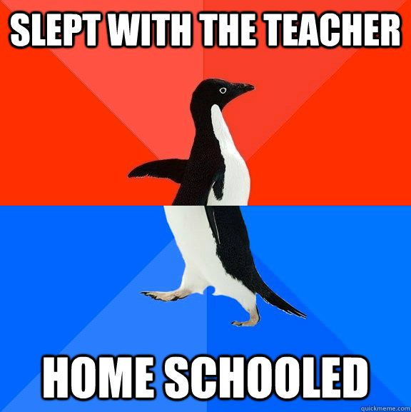 slept with the teacher home schooled  Socially Awesome Awkward Penguin