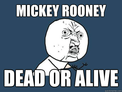 Mickey Rooney Dead or alive  Y U No