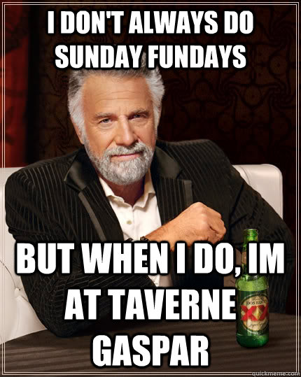 I don't always do Sunday Fundays but when I do, im at Taverne Gaspar  The Most Interesting Man In The World