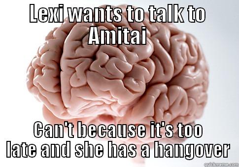 LEXI WANTS TO TALK TO AMITAI CAN'T BECAUSE IT'S TOO LATE AND SHE HAS A HANGOVER Scumbag Brain
