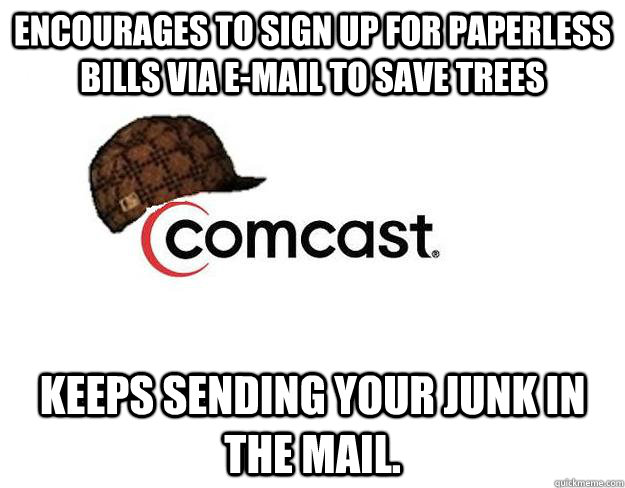 Encourages to sign up for paperless bills via e-mail to save trees Keeps sending your junk in the mail. - Encourages to sign up for paperless bills via e-mail to save trees Keeps sending your junk in the mail.  Scumbag comcast