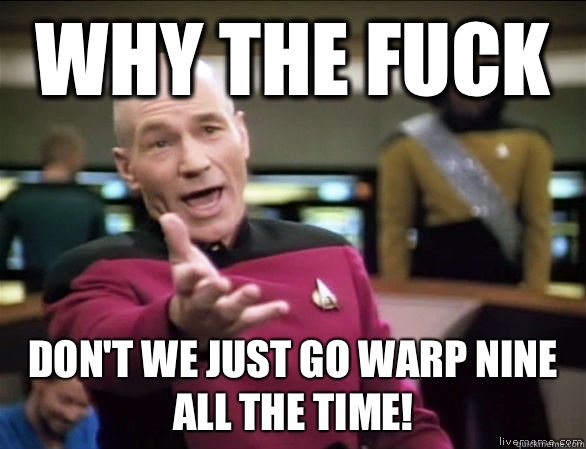 why the fuck Don't we just go warp nine all the time!  Annoyed Picard HD