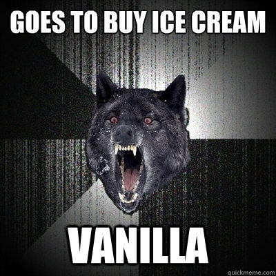 Goes to buy ice cream
 vanilla  