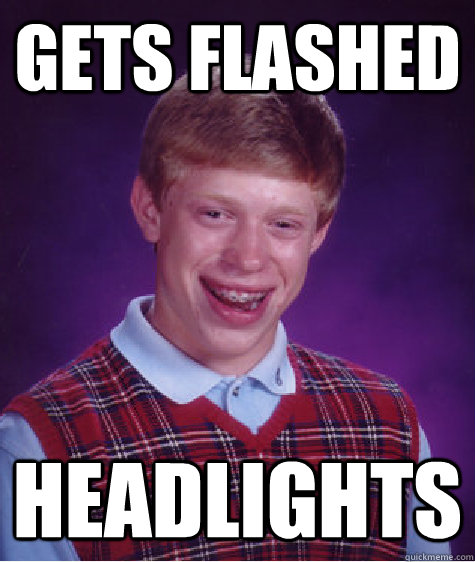 Gets Flashed Headlights - Gets Flashed Headlights  Bad Luck Brian