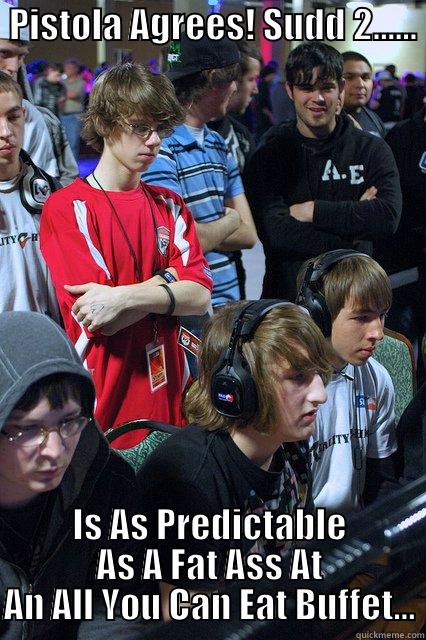  PISTOLA AGREES! SUDD 2......                   IS AS PREDICTABLE AS A FAT ASS AT AN ALL YOU CAN EAT BUFFET... Misc