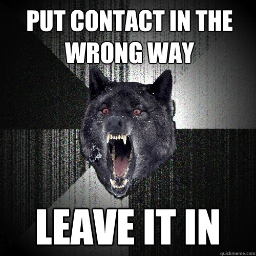 Put contact in the wrong way LEAVE IT IN  Insanity Wolf