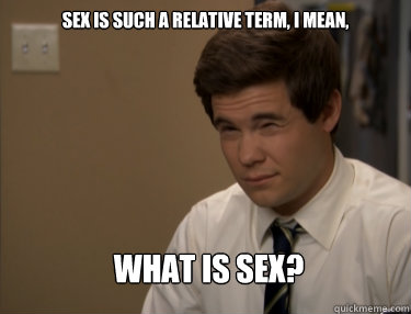 Sex is such a relative term, I mean, What is sex?  Adam workaholics