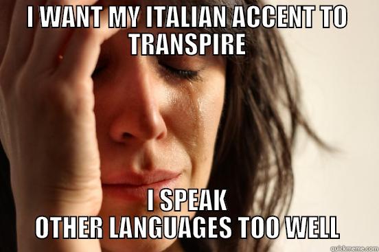 I WANT MY ITALIAN ACCENT TO TRANSPIRE I SPEAK OTHER LANGUAGES TOO WELL First World Problems