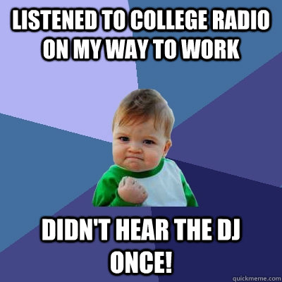 Listened to college radio on my way to work Didn't hear the DJ once!  Success Kid