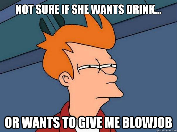 not sure if she wants drink... or wants to give me blowjob  Futurama Fry