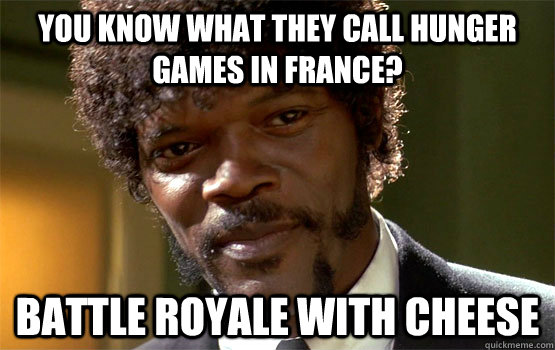 You know what they call Hunger Games in France? Battle Royale with Cheese - You know what they call Hunger Games in France? Battle Royale with Cheese  Samuel Smiling