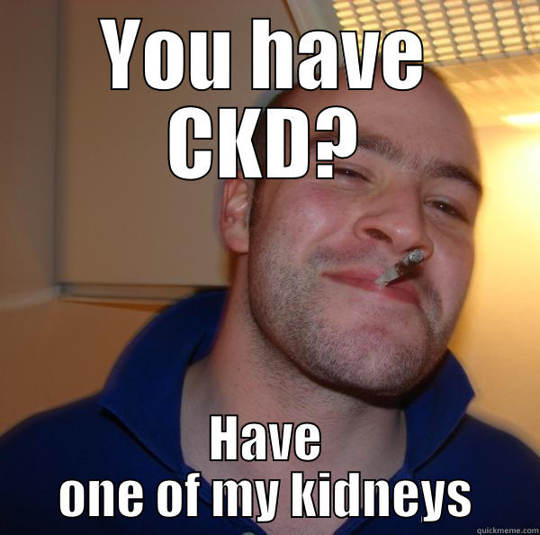 YOU HAVE CKD? HAVE ONE OF MY KIDNEYS Good Guy Greg 
