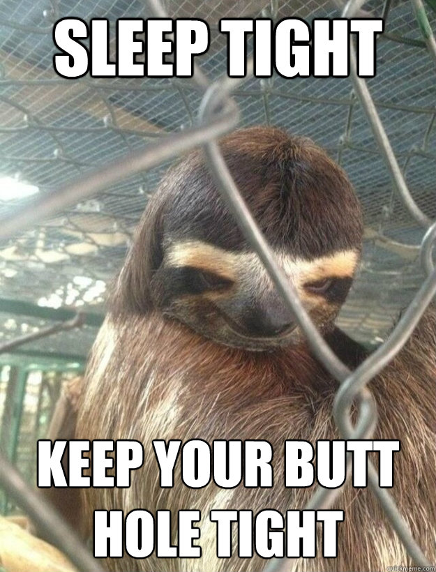 Sleep tight keep your butt hole tight  Creepy Sloth