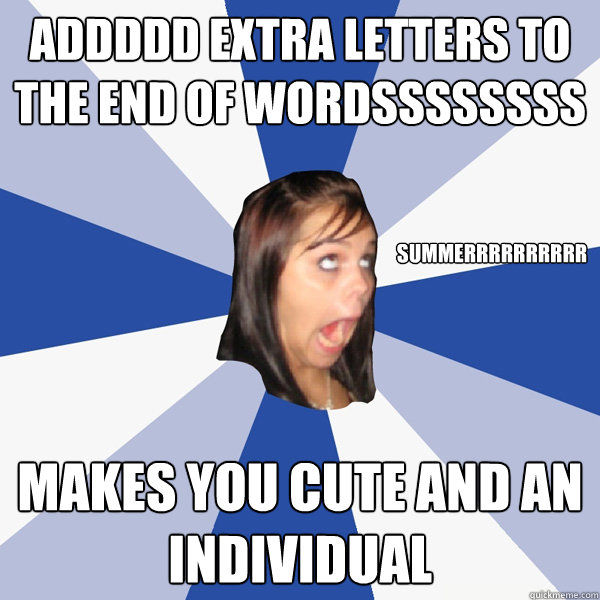 Addddd extra letters to the end of wordssssssss Makes you cute and an individual Summerrrrrrrrrr  Annoying Facebook Girl