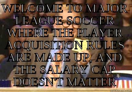 WELCOME TO MAJOR LEAGUE SOCCER WHERE THE PLAYER ACQUISITION RULES ARE MADE UP, AND THE SALARY CAP DOESN'T MATTER Drew carey