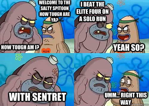Welcome to the Salty Spitoon how tough are ya? HOW TOUGH AM I? I beat the elite four on a solo run with sentret Umm... Right this way Yeah so?  Salty Spitoon How Tough Are Ya
