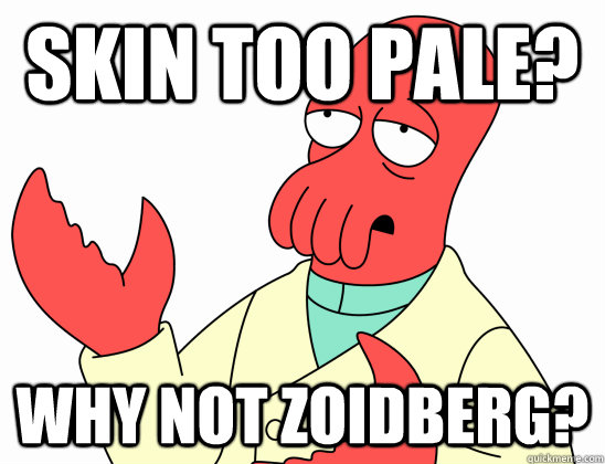 Skin too pale? Why not zoidberg? - Skin too pale? Why not zoidberg?  AdminZoidberg